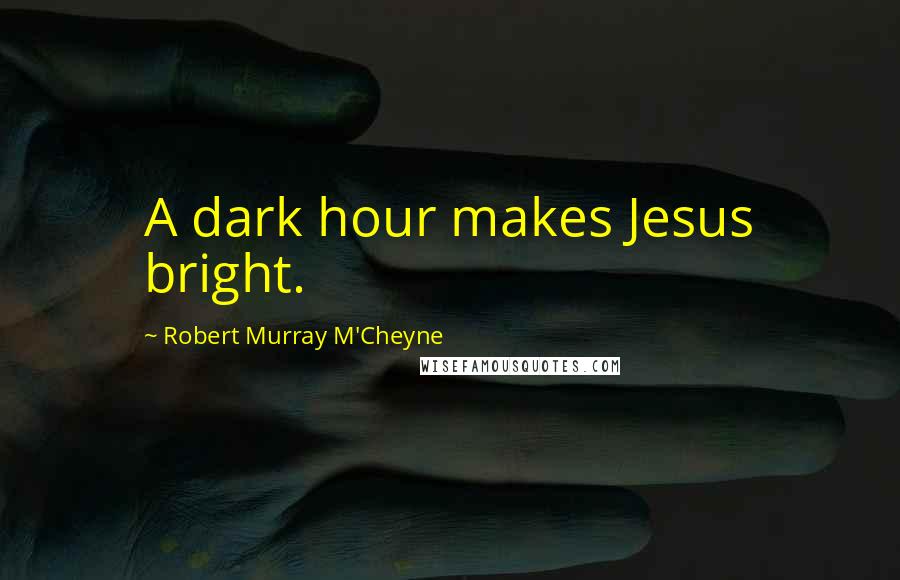 Robert Murray M'Cheyne Quotes: A dark hour makes Jesus bright.