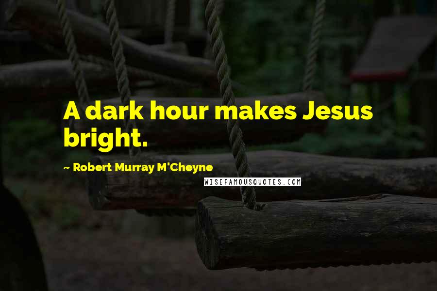 Robert Murray M'Cheyne Quotes: A dark hour makes Jesus bright.