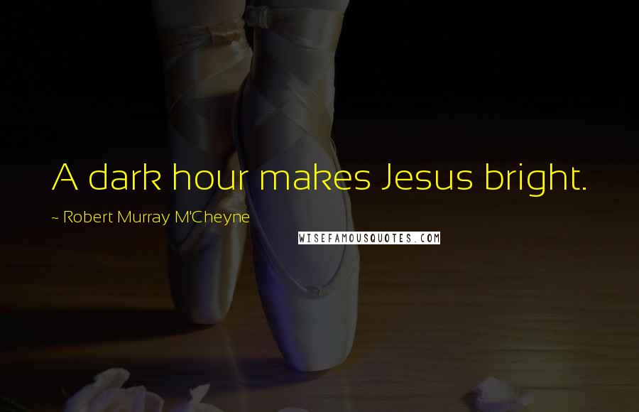 Robert Murray M'Cheyne Quotes: A dark hour makes Jesus bright.