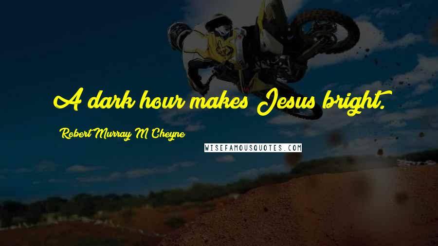 Robert Murray M'Cheyne Quotes: A dark hour makes Jesus bright.