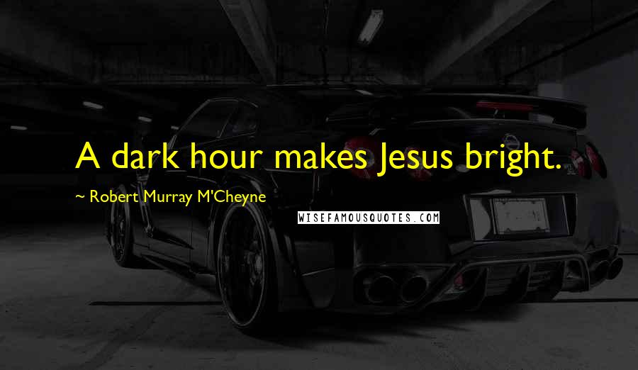 Robert Murray M'Cheyne Quotes: A dark hour makes Jesus bright.