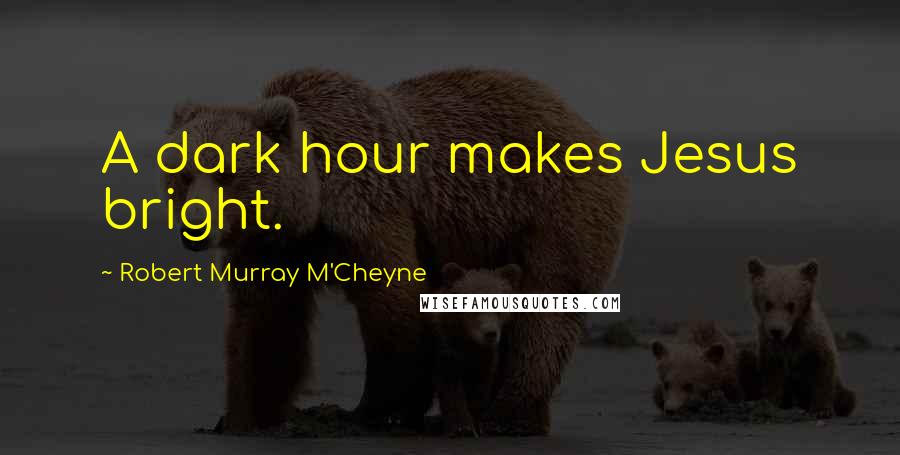 Robert Murray M'Cheyne Quotes: A dark hour makes Jesus bright.