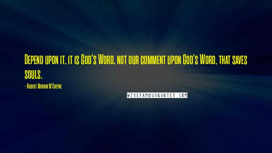 Robert Murray M'Cheyne Quotes: Depend upon it, it is God's Word, not our comment upon God's Word, that saves souls.