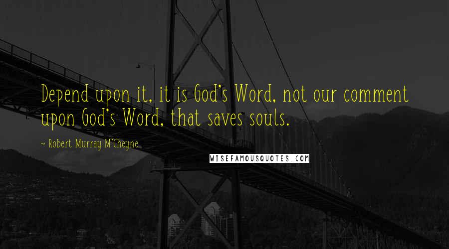 Robert Murray M'Cheyne Quotes: Depend upon it, it is God's Word, not our comment upon God's Word, that saves souls.