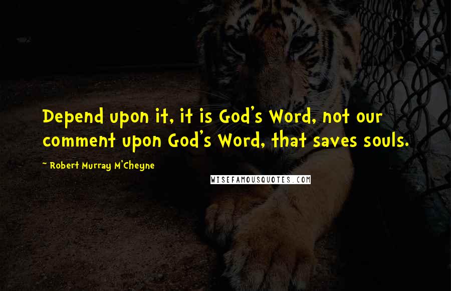 Robert Murray M'Cheyne Quotes: Depend upon it, it is God's Word, not our comment upon God's Word, that saves souls.