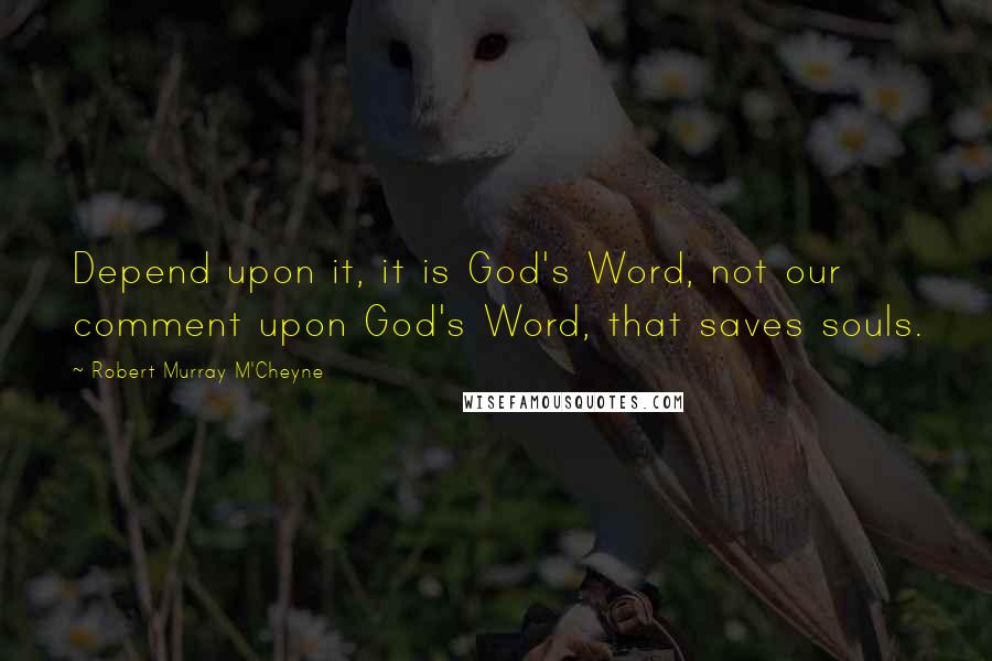 Robert Murray M'Cheyne Quotes: Depend upon it, it is God's Word, not our comment upon God's Word, that saves souls.