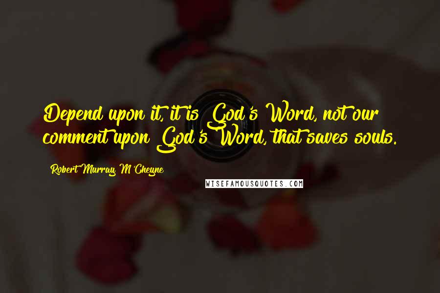 Robert Murray M'Cheyne Quotes: Depend upon it, it is God's Word, not our comment upon God's Word, that saves souls.