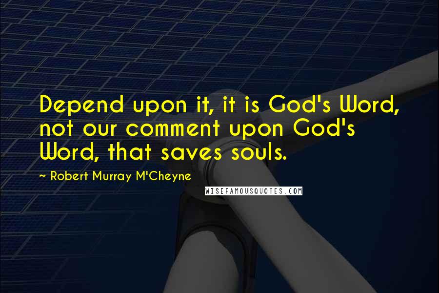 Robert Murray M'Cheyne Quotes: Depend upon it, it is God's Word, not our comment upon God's Word, that saves souls.
