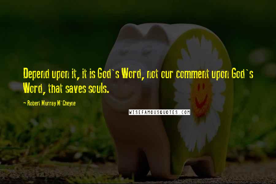 Robert Murray M'Cheyne Quotes: Depend upon it, it is God's Word, not our comment upon God's Word, that saves souls.