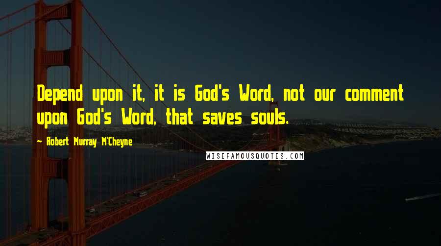 Robert Murray M'Cheyne Quotes: Depend upon it, it is God's Word, not our comment upon God's Word, that saves souls.