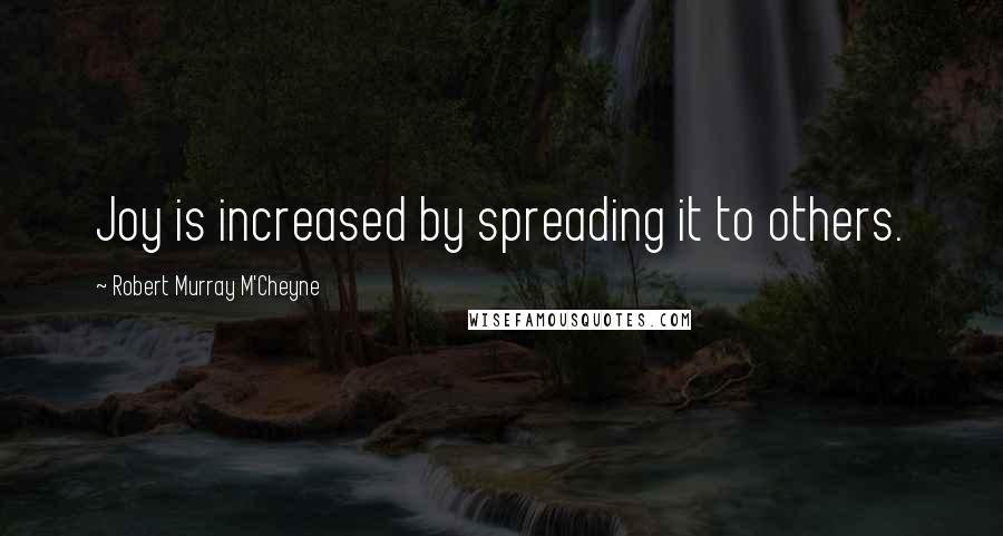 Robert Murray M'Cheyne Quotes: Joy is increased by spreading it to others.