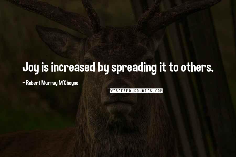 Robert Murray M'Cheyne Quotes: Joy is increased by spreading it to others.
