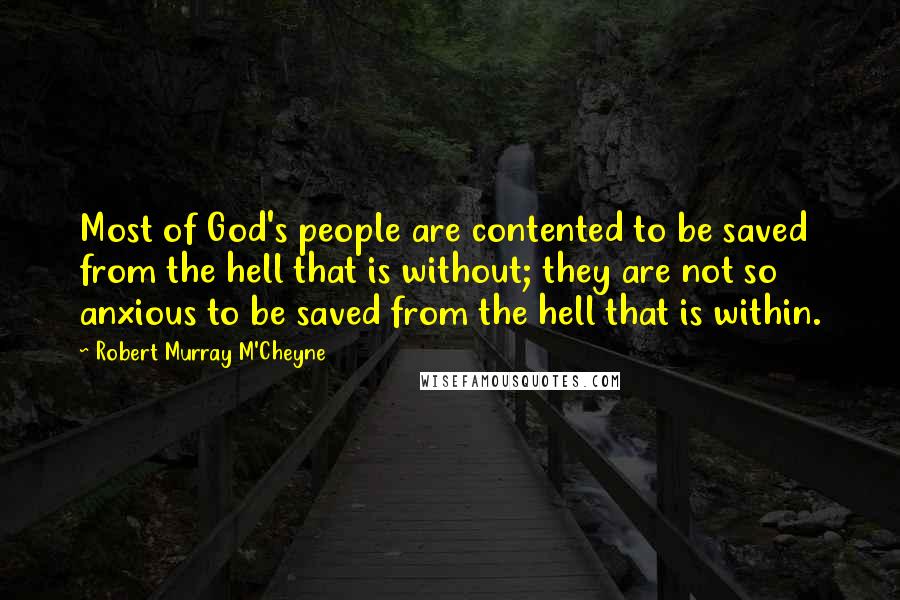 Robert Murray M'Cheyne Quotes: Most of God's people are contented to be saved from the hell that is without; they are not so anxious to be saved from the hell that is within.