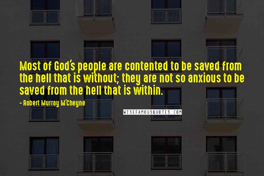 Robert Murray M'Cheyne Quotes: Most of God's people are contented to be saved from the hell that is without; they are not so anxious to be saved from the hell that is within.