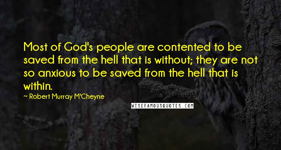 Robert Murray M'Cheyne Quotes: Most of God's people are contented to be saved from the hell that is without; they are not so anxious to be saved from the hell that is within.