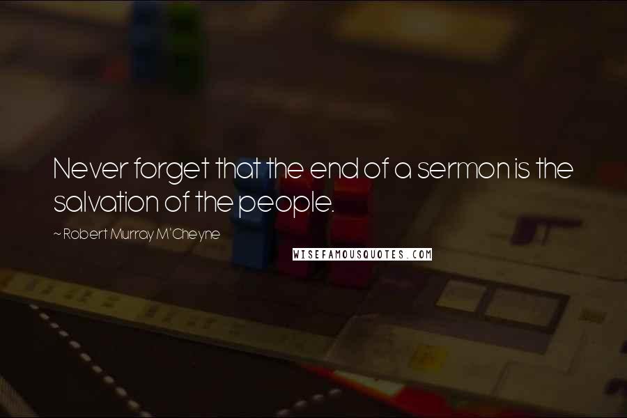 Robert Murray M'Cheyne Quotes: Never forget that the end of a sermon is the salvation of the people.