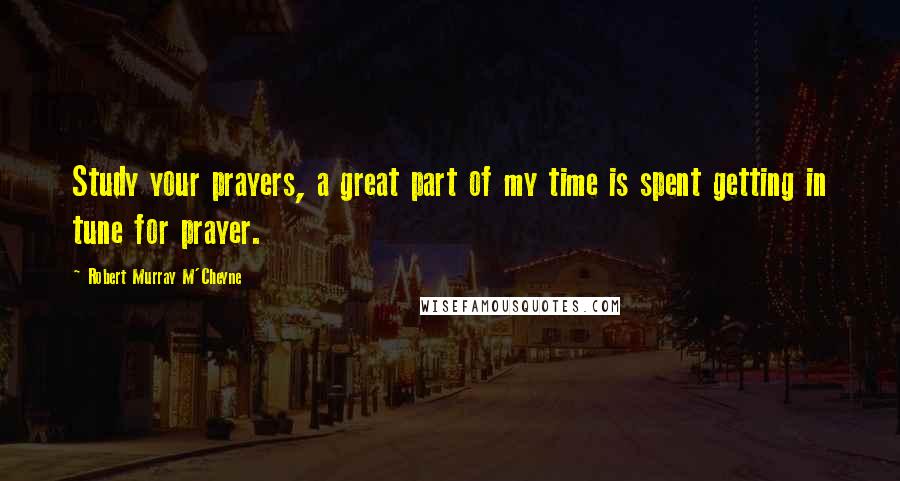 Robert Murray M'Cheyne Quotes: Study your prayers, a great part of my time is spent getting in tune for prayer.
