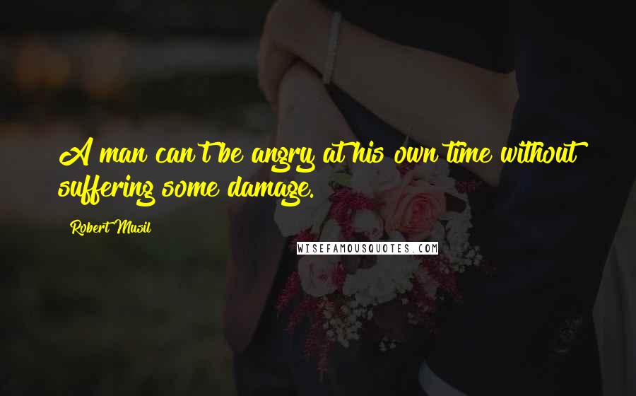 Robert Musil Quotes: A man can't be angry at his own time without suffering some damage.