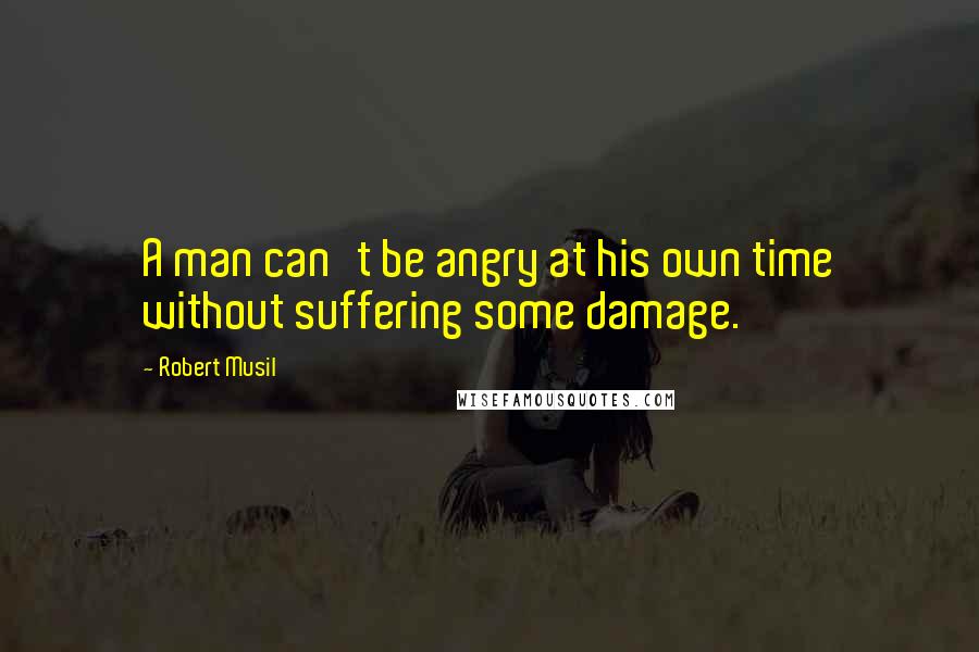 Robert Musil Quotes: A man can't be angry at his own time without suffering some damage.