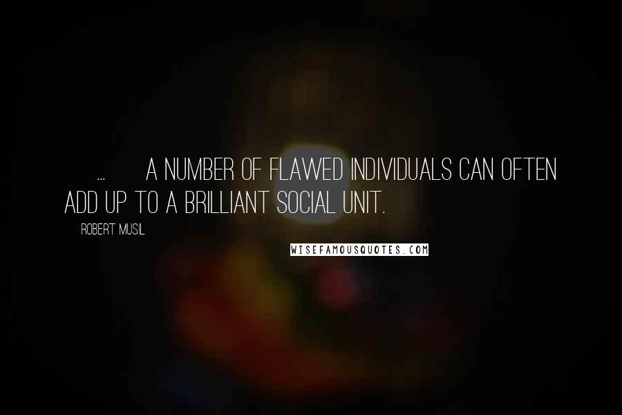 Robert Musil Quotes: [ ... ] a number of flawed individuals can often add up to a brilliant social unit.