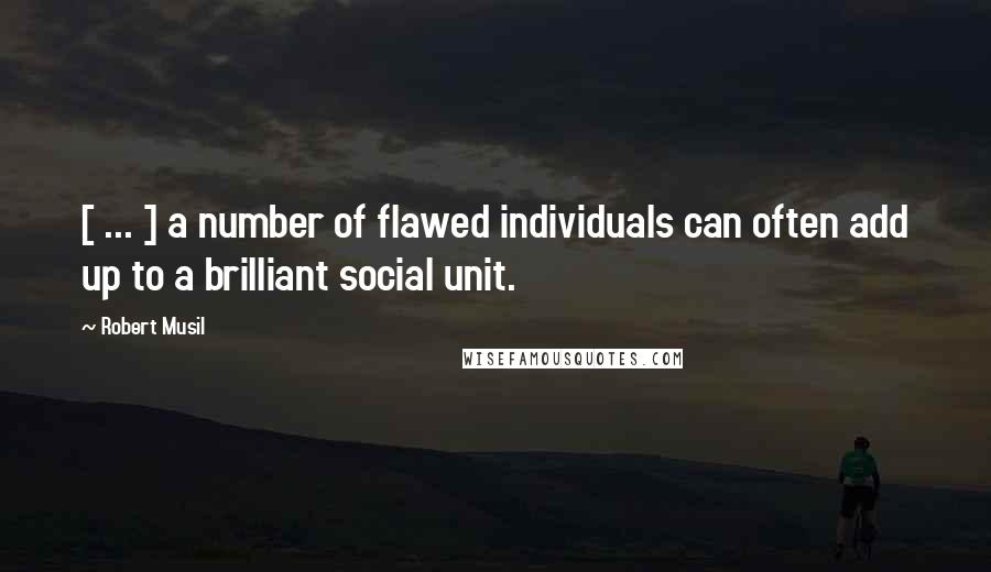 Robert Musil Quotes: [ ... ] a number of flawed individuals can often add up to a brilliant social unit.