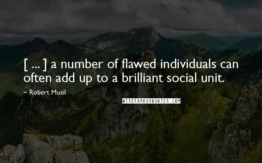 Robert Musil Quotes: [ ... ] a number of flawed individuals can often add up to a brilliant social unit.