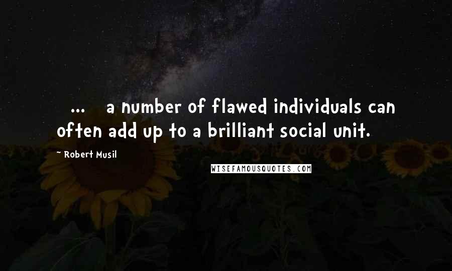 Robert Musil Quotes: [ ... ] a number of flawed individuals can often add up to a brilliant social unit.