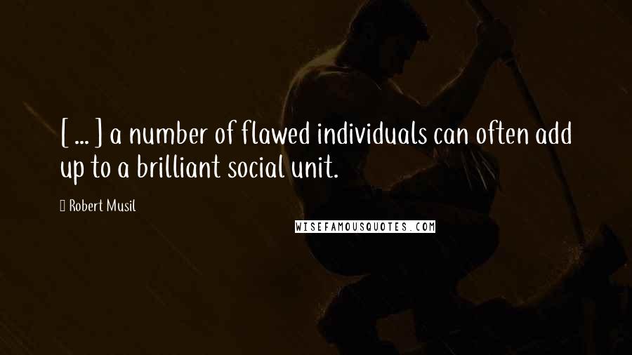 Robert Musil Quotes: [ ... ] a number of flawed individuals can often add up to a brilliant social unit.