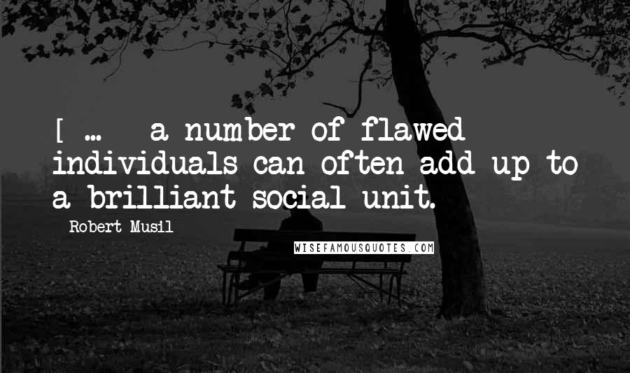 Robert Musil Quotes: [ ... ] a number of flawed individuals can often add up to a brilliant social unit.