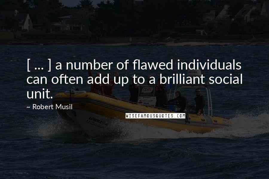 Robert Musil Quotes: [ ... ] a number of flawed individuals can often add up to a brilliant social unit.