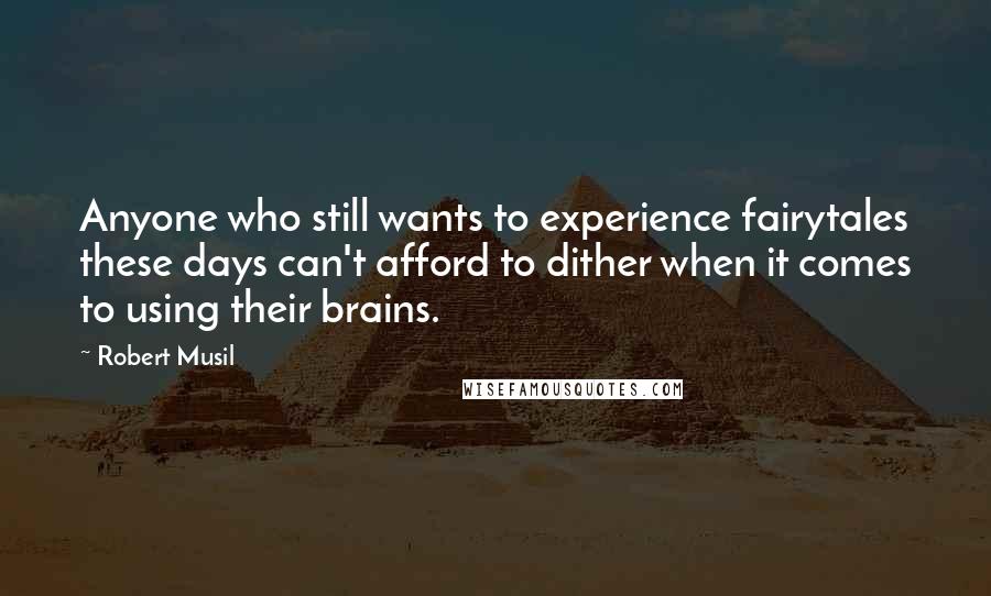 Robert Musil Quotes: Anyone who still wants to experience fairytales these days can't afford to dither when it comes to using their brains.