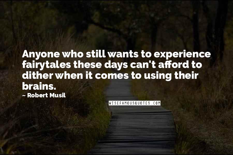 Robert Musil Quotes: Anyone who still wants to experience fairytales these days can't afford to dither when it comes to using their brains.