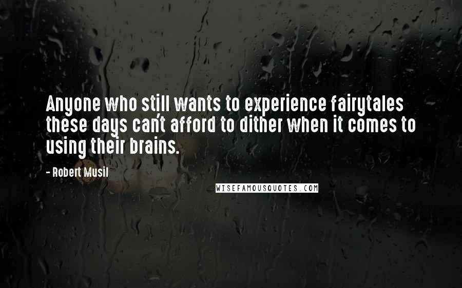 Robert Musil Quotes: Anyone who still wants to experience fairytales these days can't afford to dither when it comes to using their brains.