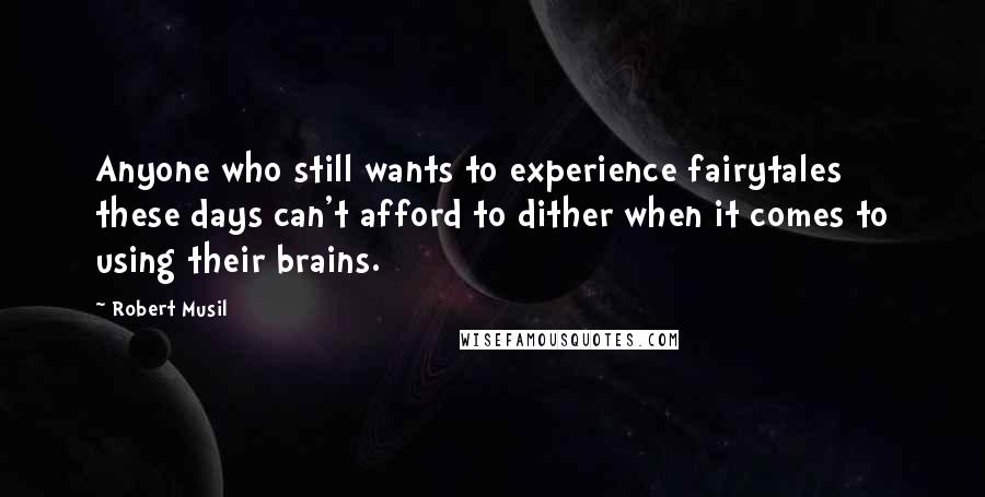 Robert Musil Quotes: Anyone who still wants to experience fairytales these days can't afford to dither when it comes to using their brains.