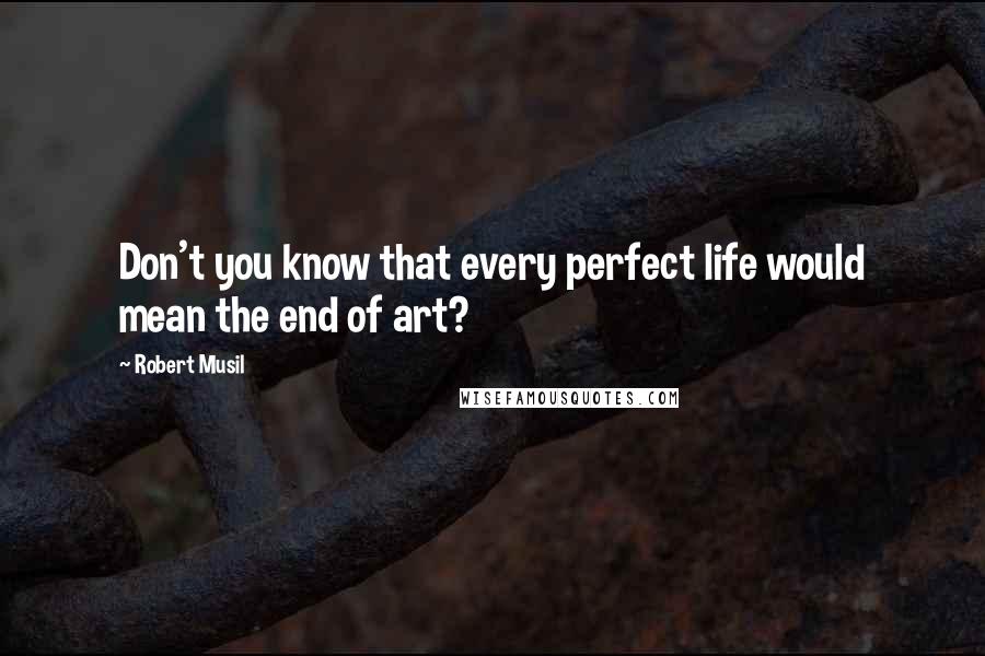 Robert Musil Quotes: Don't you know that every perfect life would mean the end of art?