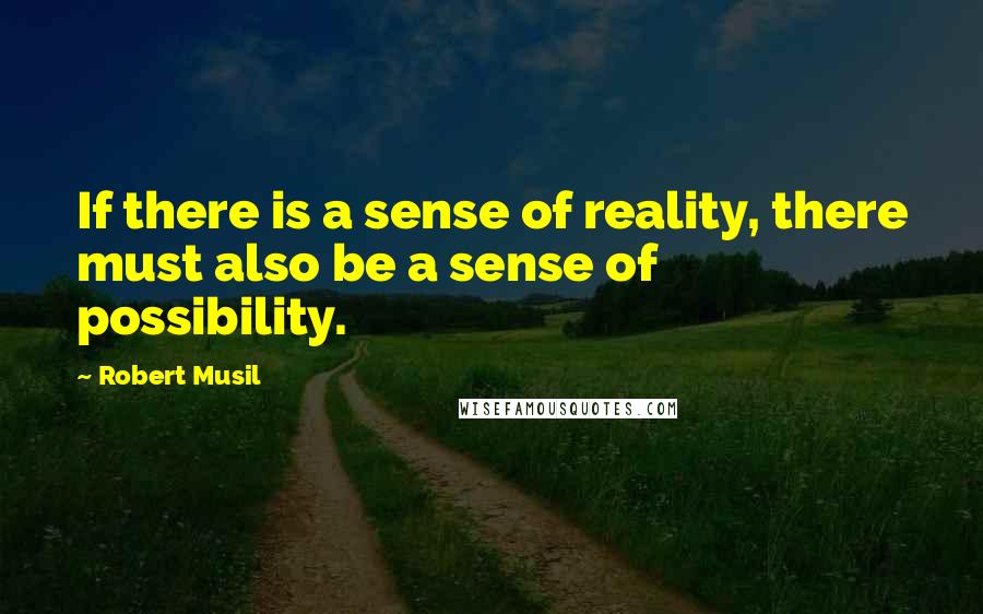 Robert Musil Quotes: If there is a sense of reality, there must also be a sense of possibility.