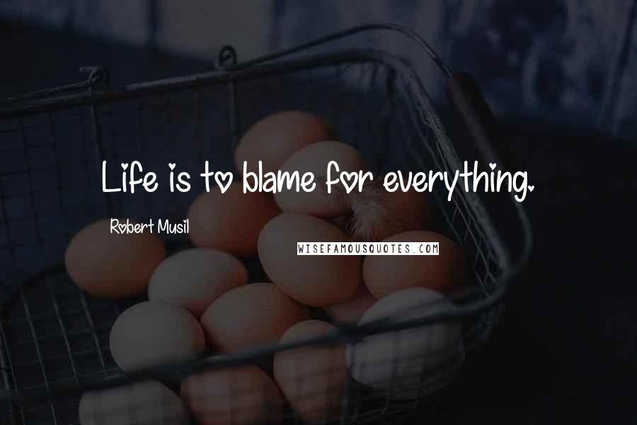 Robert Musil Quotes: Life is to blame for everything.