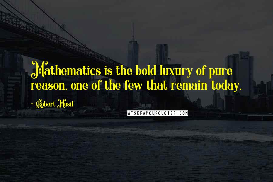 Robert Musil Quotes: Mathematics is the bold luxury of pure reason, one of the few that remain today.