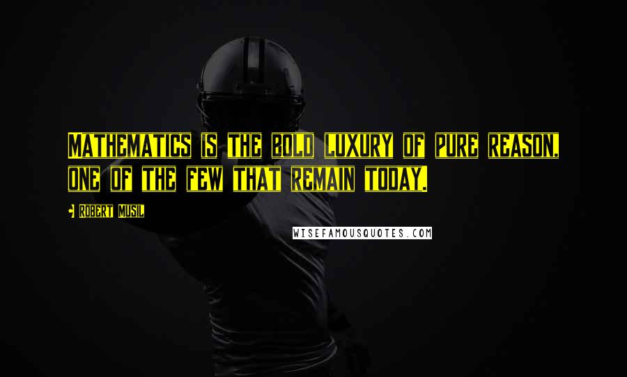 Robert Musil Quotes: Mathematics is the bold luxury of pure reason, one of the few that remain today.
