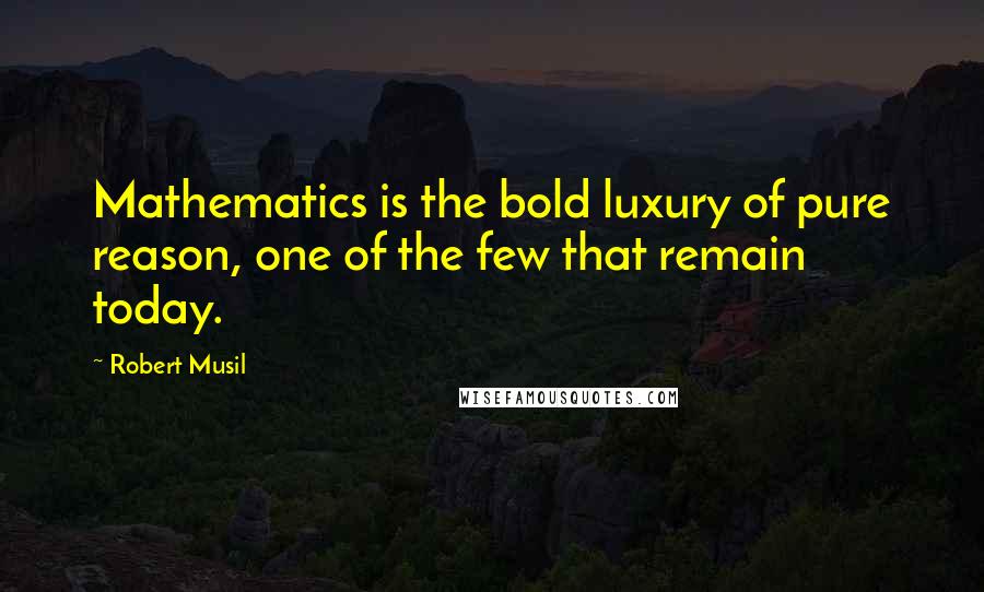 Robert Musil Quotes: Mathematics is the bold luxury of pure reason, one of the few that remain today.