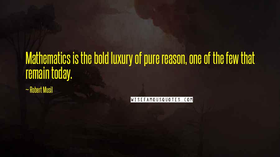 Robert Musil Quotes: Mathematics is the bold luxury of pure reason, one of the few that remain today.