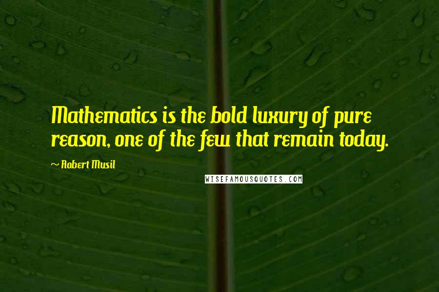 Robert Musil Quotes: Mathematics is the bold luxury of pure reason, one of the few that remain today.