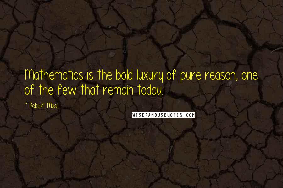 Robert Musil Quotes: Mathematics is the bold luxury of pure reason, one of the few that remain today.