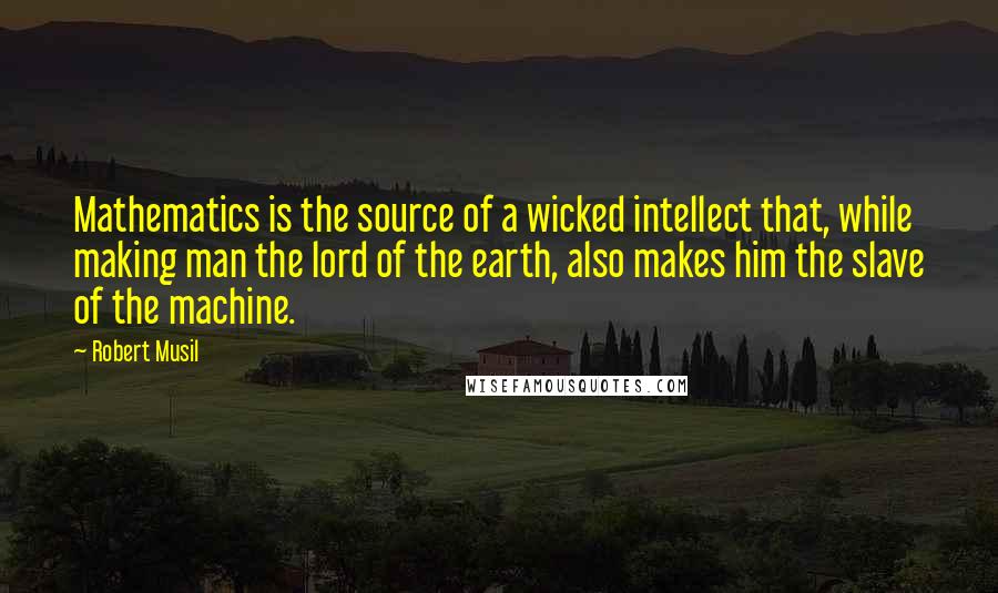 Robert Musil Quotes: Mathematics is the source of a wicked intellect that, while making man the lord of the earth, also makes him the slave of the machine.