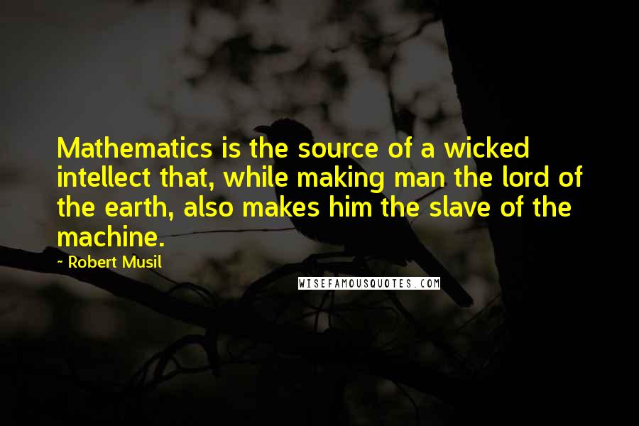 Robert Musil Quotes: Mathematics is the source of a wicked intellect that, while making man the lord of the earth, also makes him the slave of the machine.