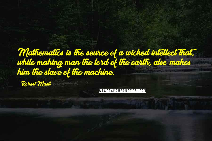 Robert Musil Quotes: Mathematics is the source of a wicked intellect that, while making man the lord of the earth, also makes him the slave of the machine.