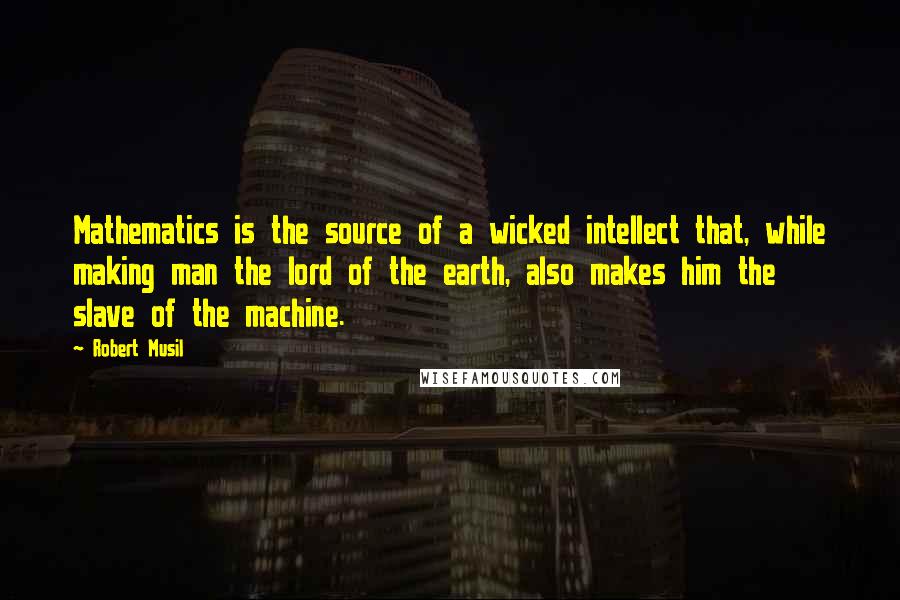 Robert Musil Quotes: Mathematics is the source of a wicked intellect that, while making man the lord of the earth, also makes him the slave of the machine.