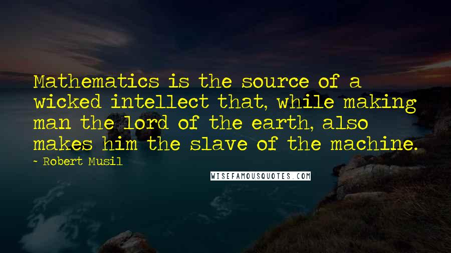 Robert Musil Quotes: Mathematics is the source of a wicked intellect that, while making man the lord of the earth, also makes him the slave of the machine.