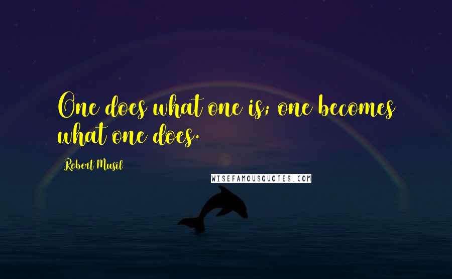 Robert Musil Quotes: One does what one is; one becomes what one does.