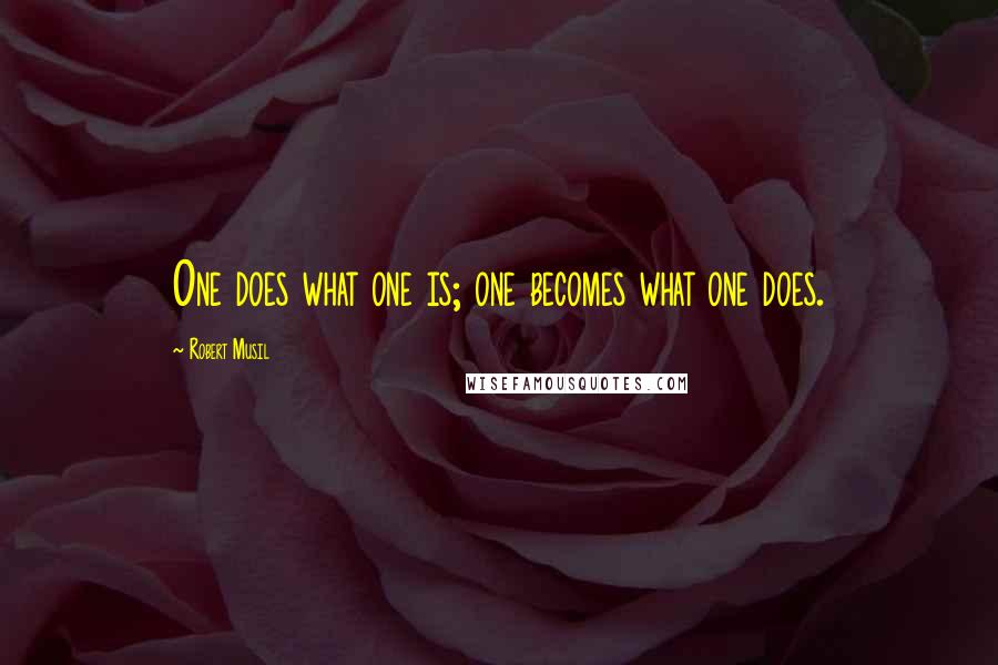 Robert Musil Quotes: One does what one is; one becomes what one does.